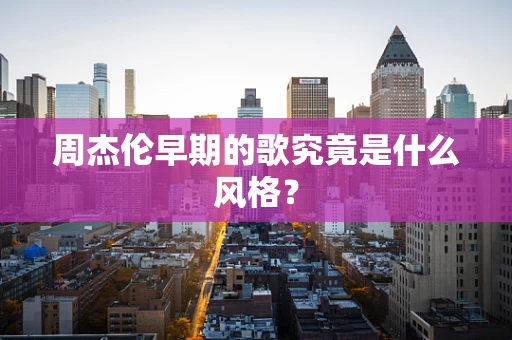 周杰伦早期的歌究竟是什么风格？