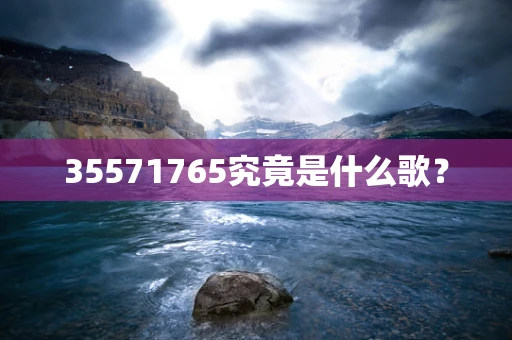 35571765究竟是什么歌？