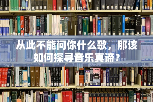 从此不能问你什么歌，那该如何探寻音乐真谛？