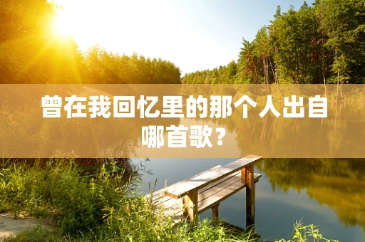 曾在我回忆里的那个人出自哪首歌？