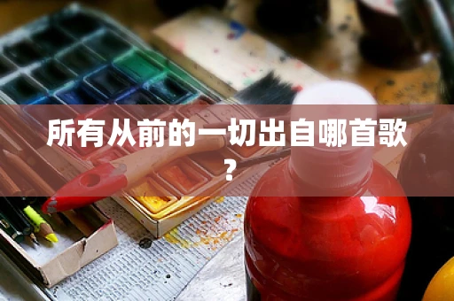 所有从前的一切出自哪首歌？