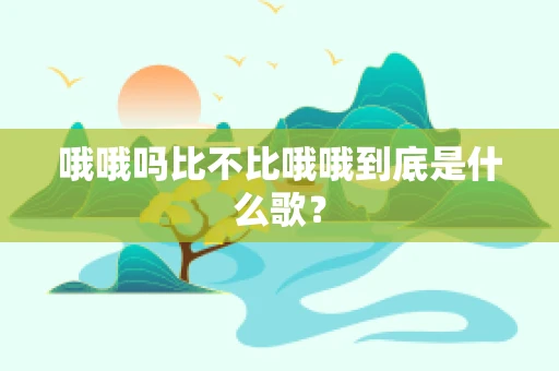 哦哦吗比不比哦哦到底是什么歌？