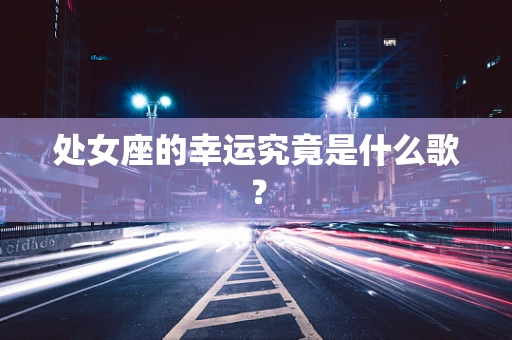 处女座的幸运究竟是什么歌？