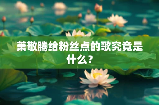 萧敬腾给粉丝点的歌究竟是什么？