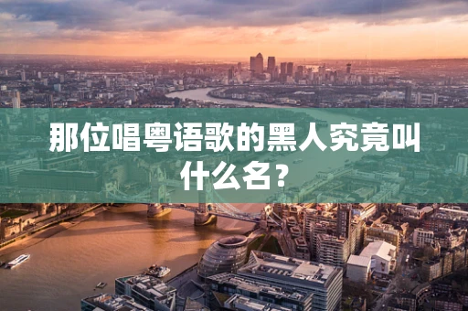 那位唱粤语歌的黑人究竟叫什么名？