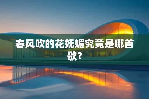 春风吹的花妩媚究竟是哪首歌？
