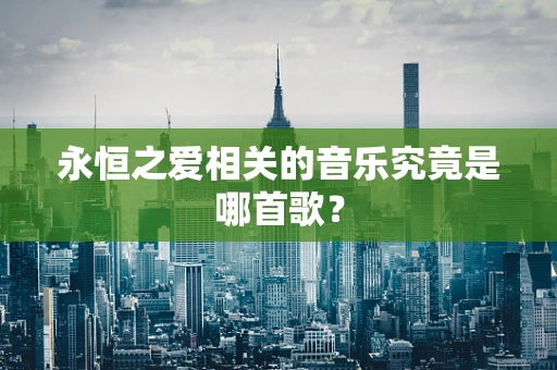 永恒之爱相关的音乐究竟是哪首歌？