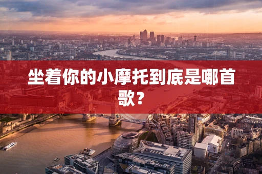 坐着你的小摩托到底是哪首歌？