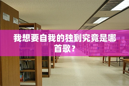 我想要自我的独到究竟是哪首歌？