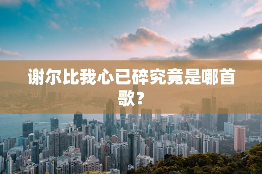 谢尔比我心已碎究竟是哪首歌？