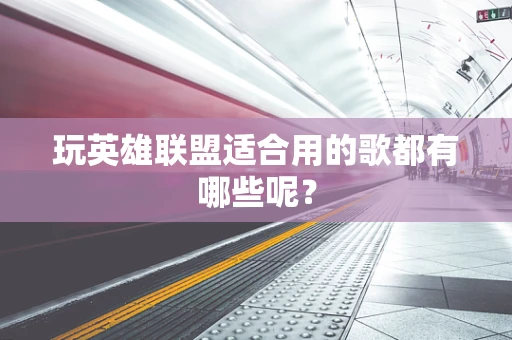 玩英雄联盟适合用的歌都有哪些呢？