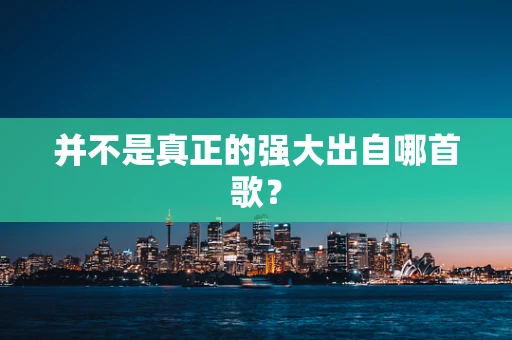 并不是真正的强大出自哪首歌？