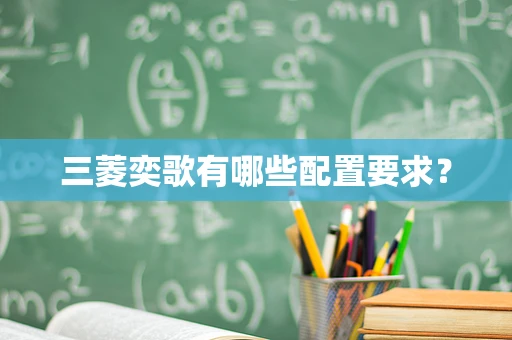 三菱奕歌有哪些配置要求？