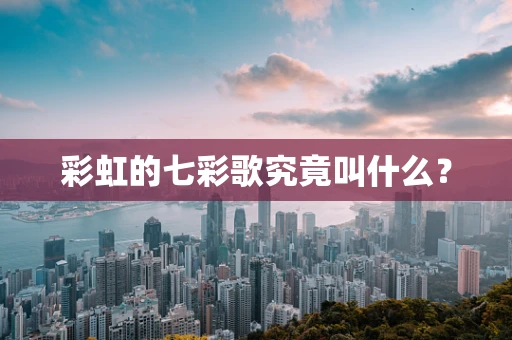 彩虹的七彩歌究竟叫什么？