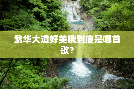 繁华大道好美哦到底是哪首歌？