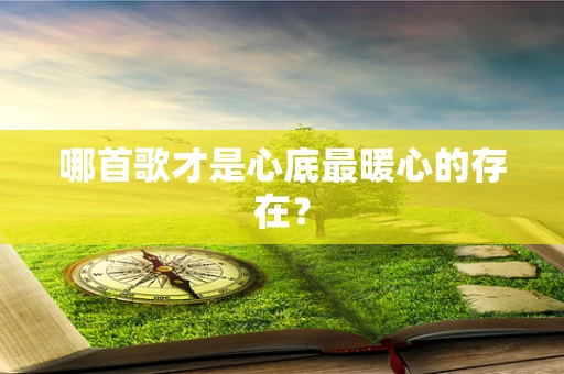 哪首歌才是心底最暖心的存在？