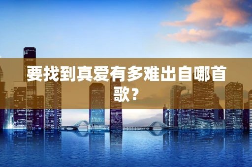 要找到真爱有多难出自哪首歌？