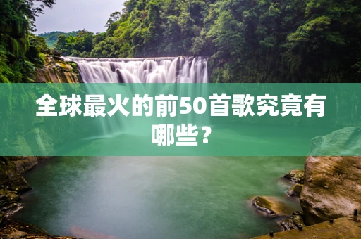 全球最火的前50首歌究竟有哪些？