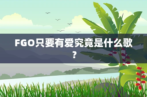 FGO只要有爱究竟是什么歌？