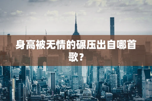 身高被无情的碾压出自哪首歌？