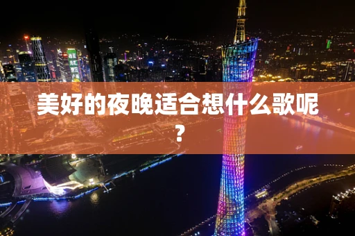 美好的夜晚适合想什么歌呢？