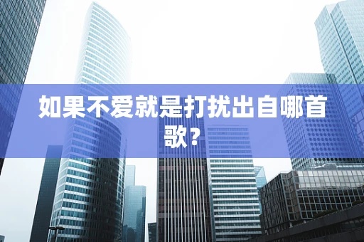 如果不爱就是打扰出自哪首歌？