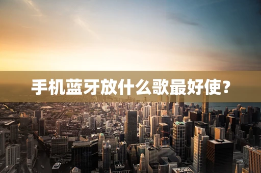 手机蓝牙放什么歌最好使？