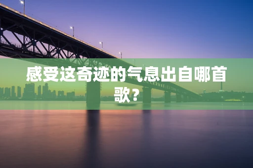感受这奇迹的气息出自哪首歌？