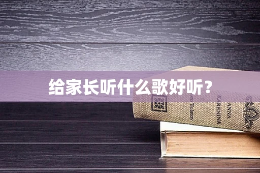 给家长听什么歌好听？