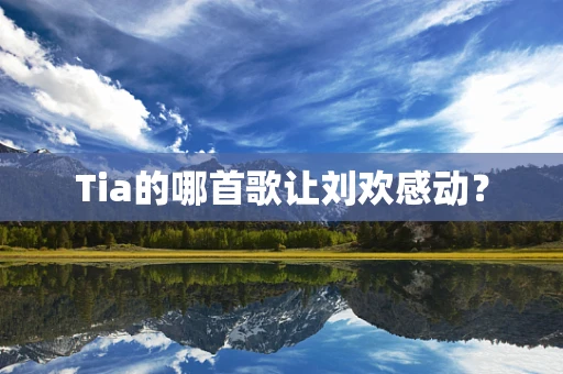 Tia的哪首歌让刘欢感动？