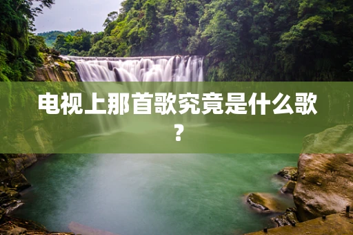 电视上那首歌究竟是什么歌？