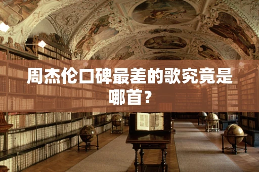 周杰伦口碑最差的歌究竟是哪首？