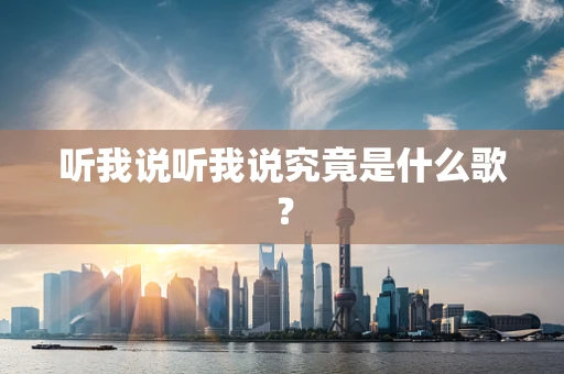 听我说听我说究竟是什么歌？