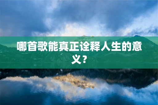 哪首歌能真正诠释人生的意义？
