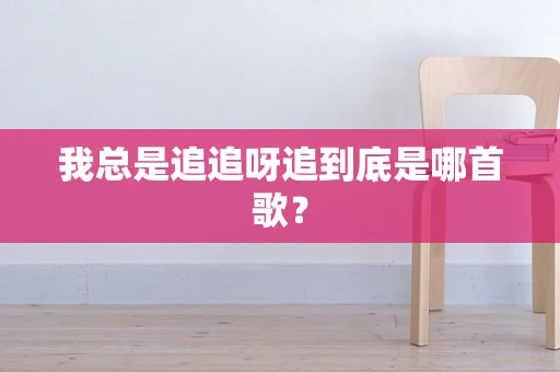 我总是追追呀追到底是哪首歌？