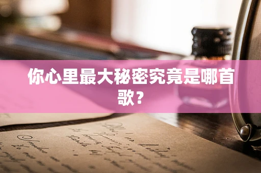 你心里最大秘密究竟是哪首歌？