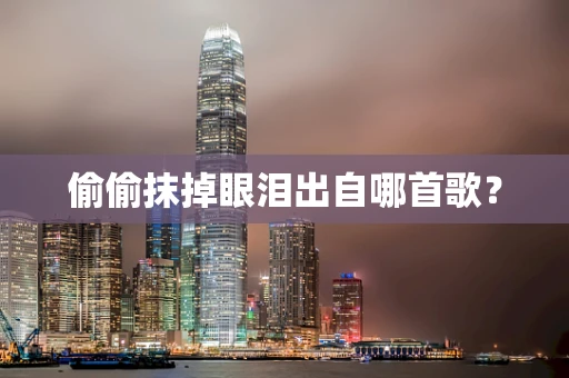 偷偷抹掉眼泪出自哪首歌？