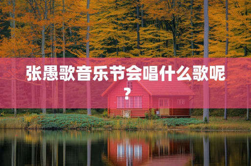 张愚歌音乐节会唱什么歌呢？