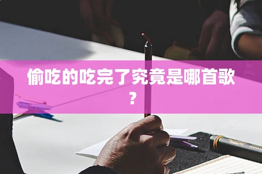 偷吃的吃完了究竟是哪首歌？