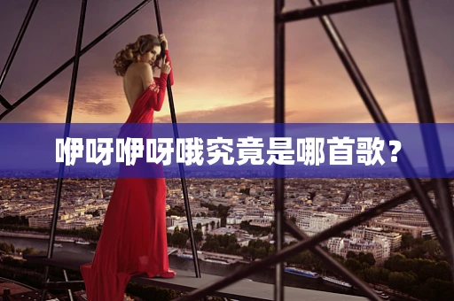 咿呀咿呀哦究竟是哪首歌？