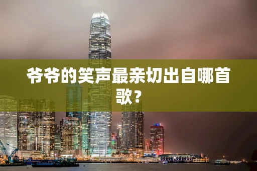 爷爷的笑声最亲切出自哪首歌？