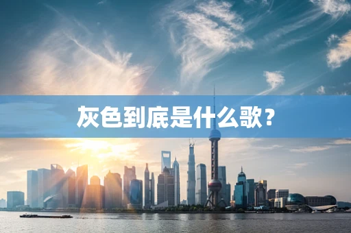 灰色到底是什么歌？