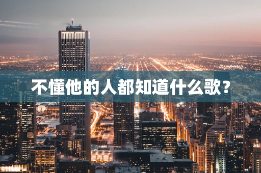 不懂他的人都知道什么歌？