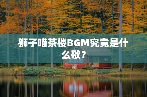 狮子喵茶楼BGM究竟是什么歌？