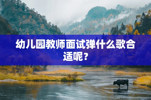 幼儿园教师面试弹什么歌合适呢？