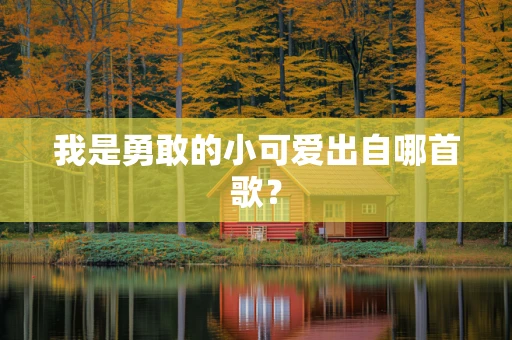 我是勇敢的小可爱出自哪首歌？