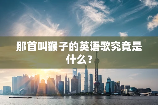 那首叫猴子的英语歌究竟是什么？