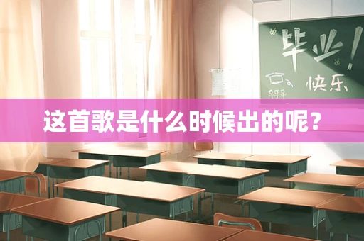 这首歌是什么时候出的呢？