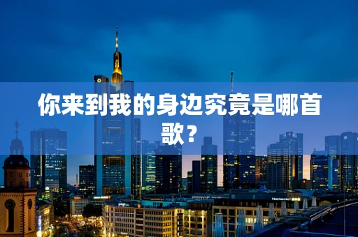 你来到我的身边究竟是哪首歌？
