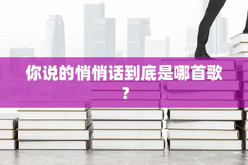 你说的悄悄话到底是哪首歌？